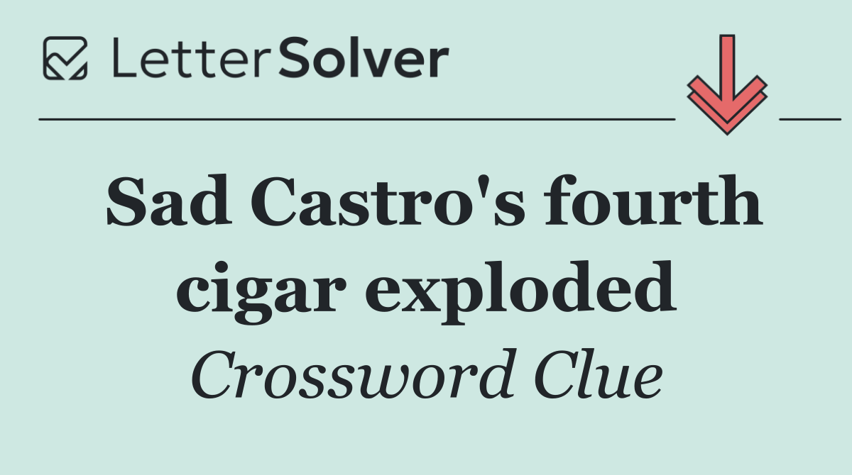 Sad Castro's fourth cigar exploded