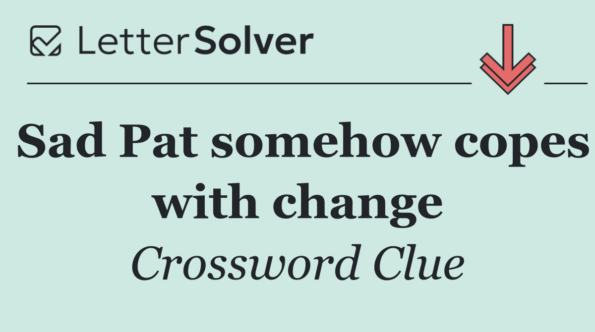 Sad Pat somehow copes with change