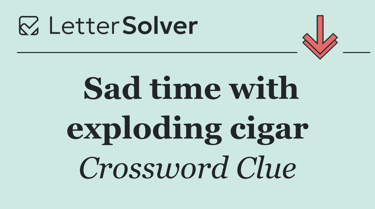 Sad time with exploding cigar