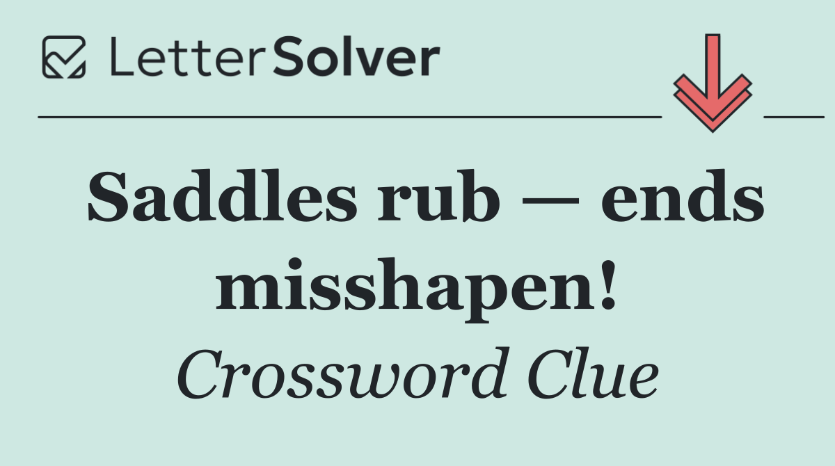 Saddles rub — ends misshapen!