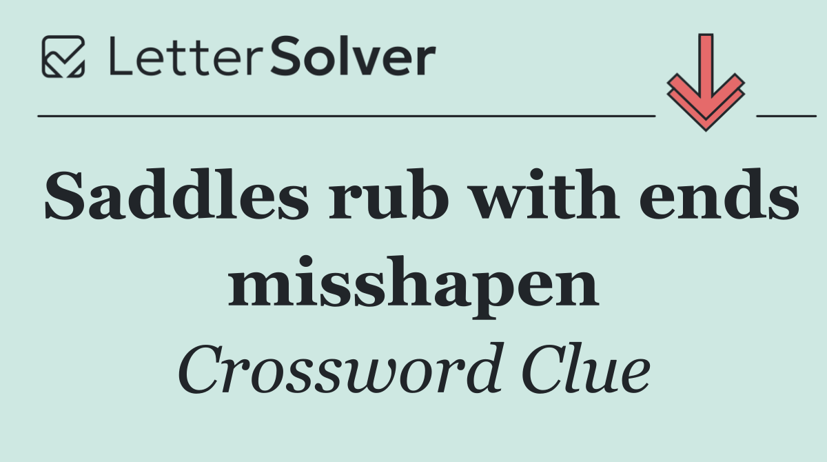 Saddles rub with ends misshapen