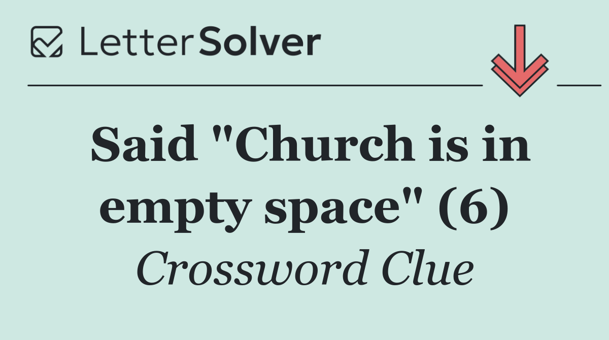 Said "Church is in empty space" (6)
