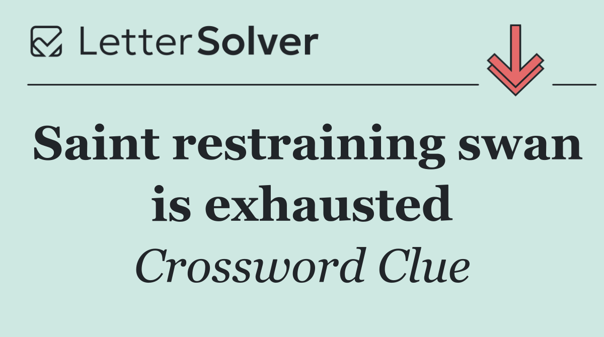 Saint restraining swan is exhausted