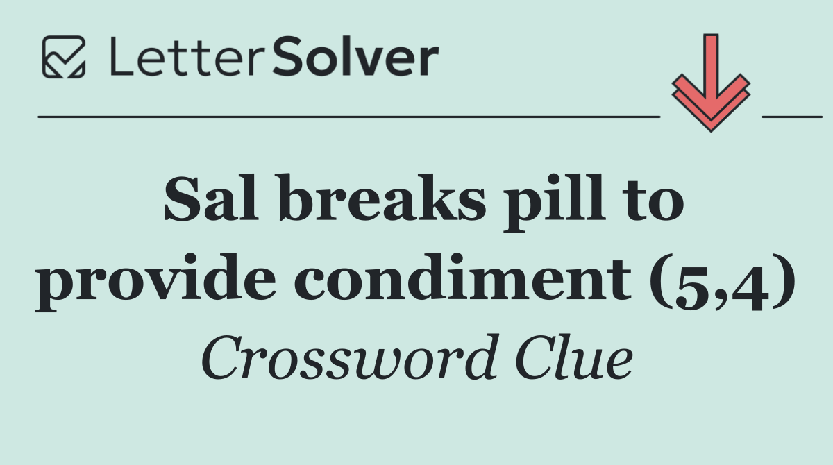 Sal breaks pill to provide condiment (5,4)