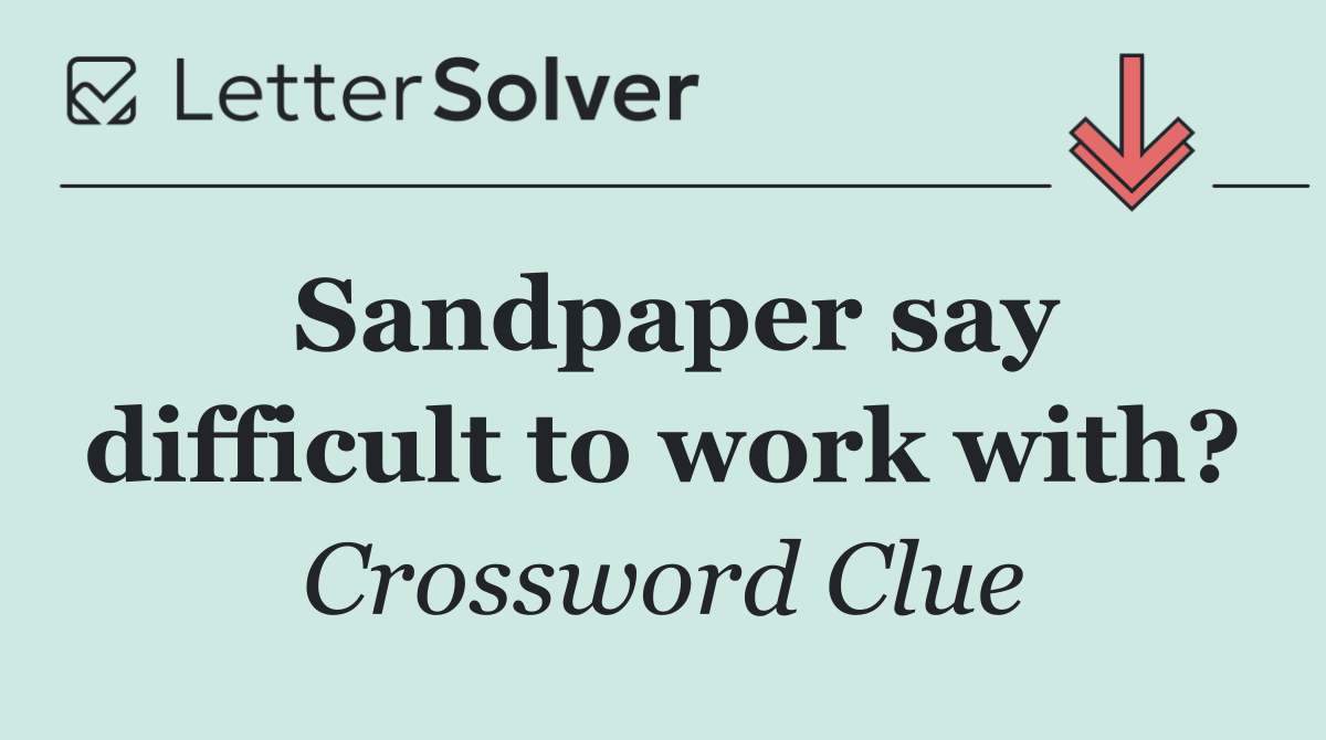 Sandpaper say difficult to work with?