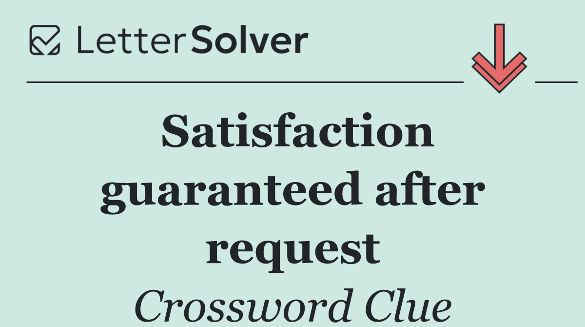 Satisfaction guaranteed after request