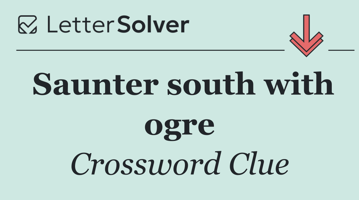 Saunter south with ogre