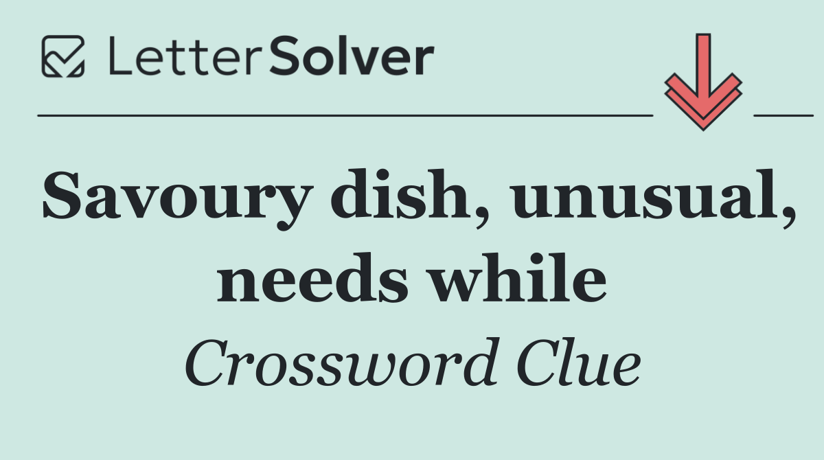 Savoury dish, unusual, needs while
