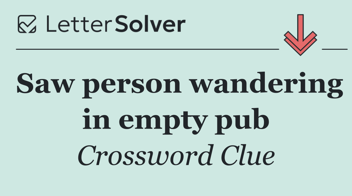Saw person wandering in empty pub