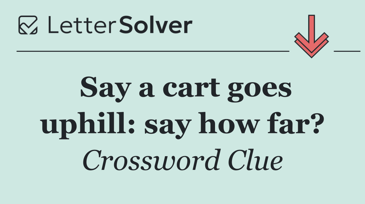 Say a cart goes uphill: say how far?