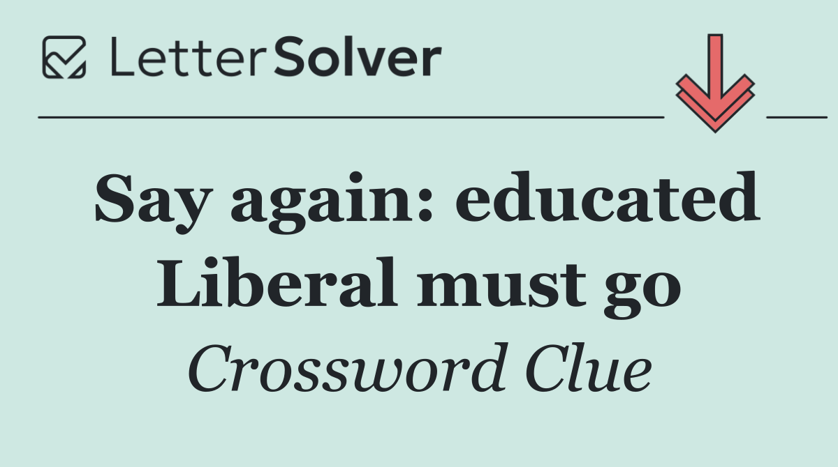 Say again: educated Liberal must go