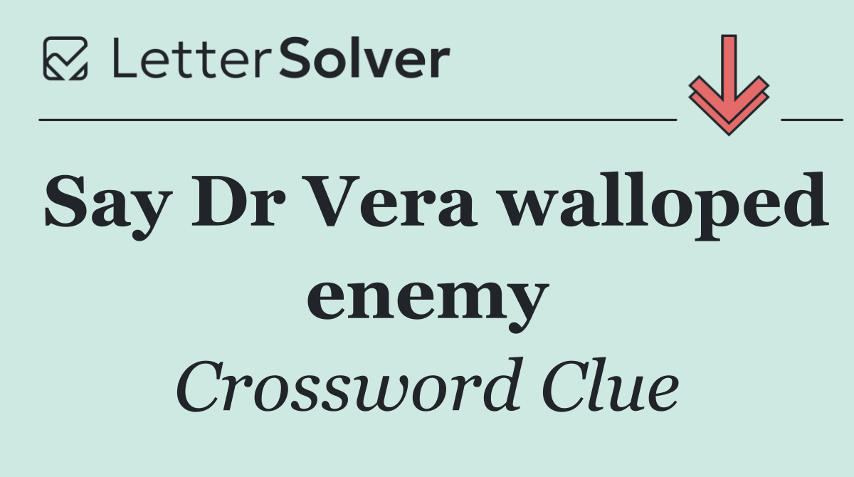 Say Dr Vera walloped enemy