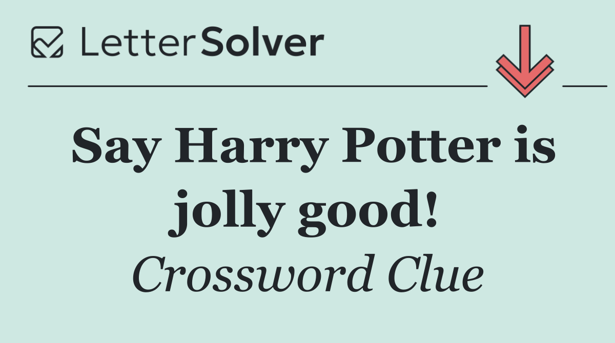 Say Harry Potter is jolly good!
