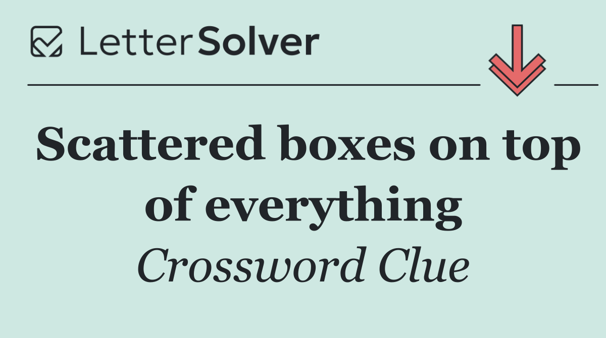 Scattered boxes on top of everything