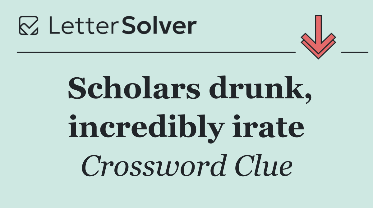 Scholars drunk, incredibly irate