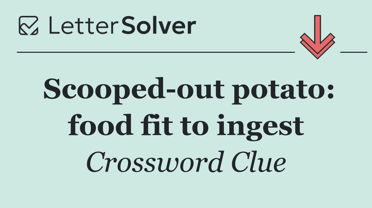 Scooped out potato: food fit to ingest