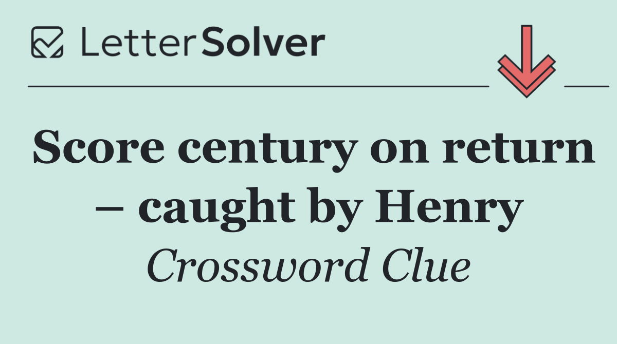 Score century on return – caught by Henry