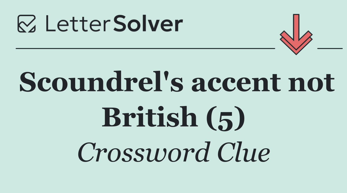 Scoundrel's accent not British (5)