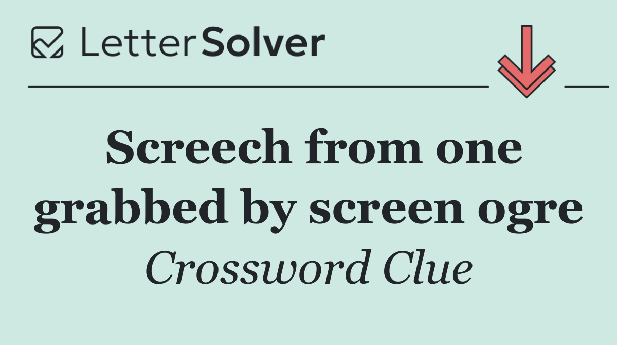 Screech from one grabbed by screen ogre