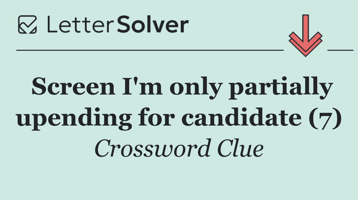 Screen I'm only partially upending for candidate (7)