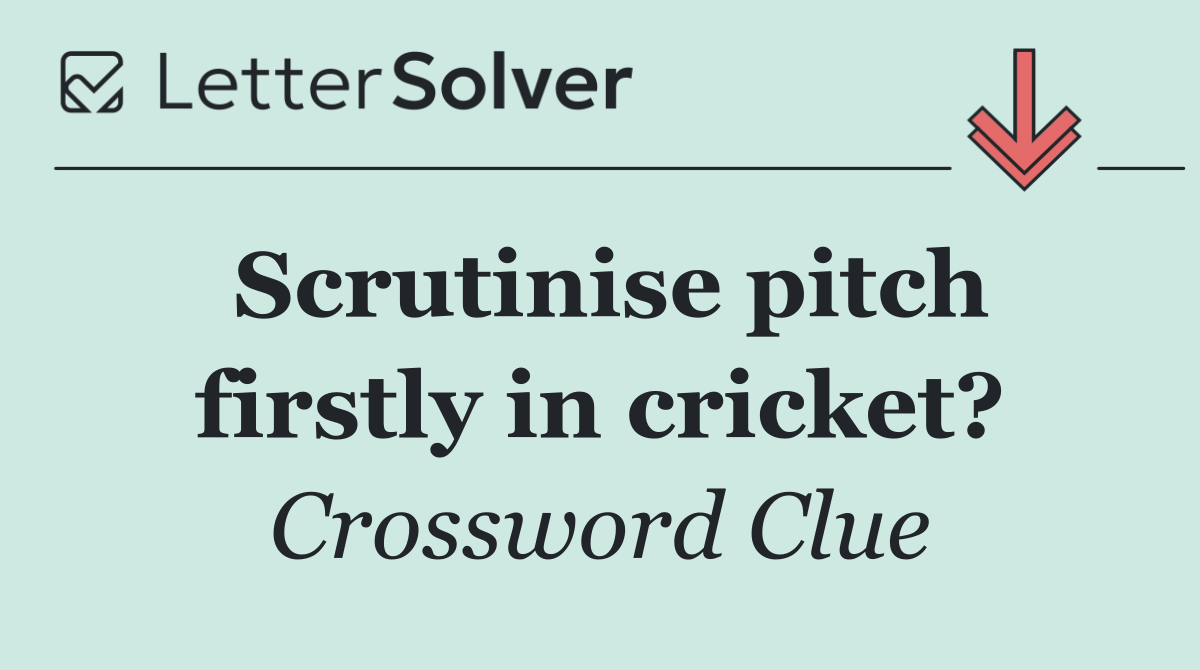 Scrutinise pitch firstly in cricket?