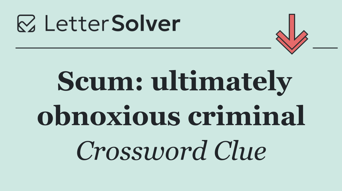 Scum: ultimately obnoxious criminal