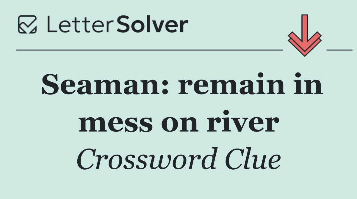 Seaman: remain in mess on river