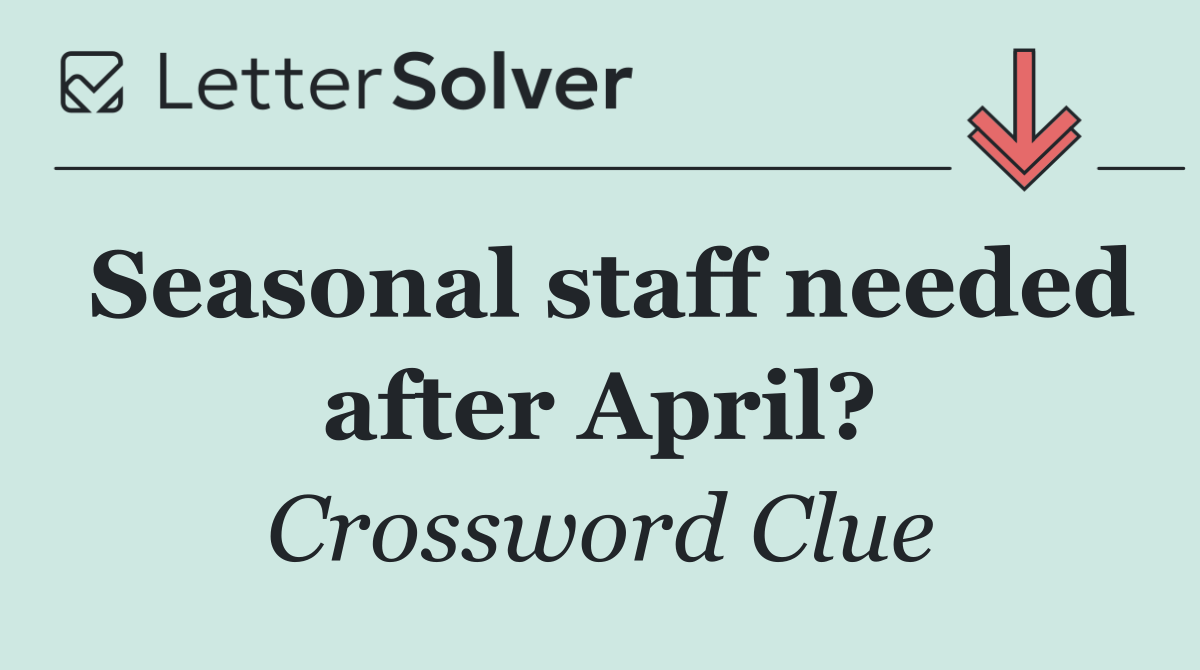 Seasonal staff needed after April?