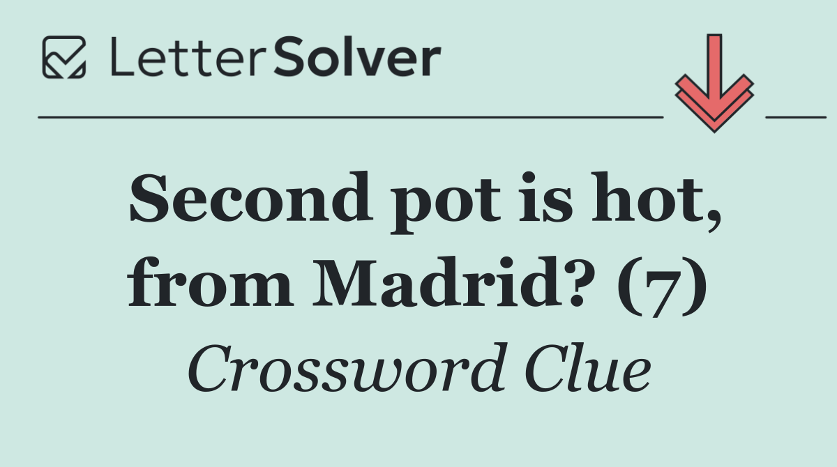 Second pot is hot, from Madrid? (7)