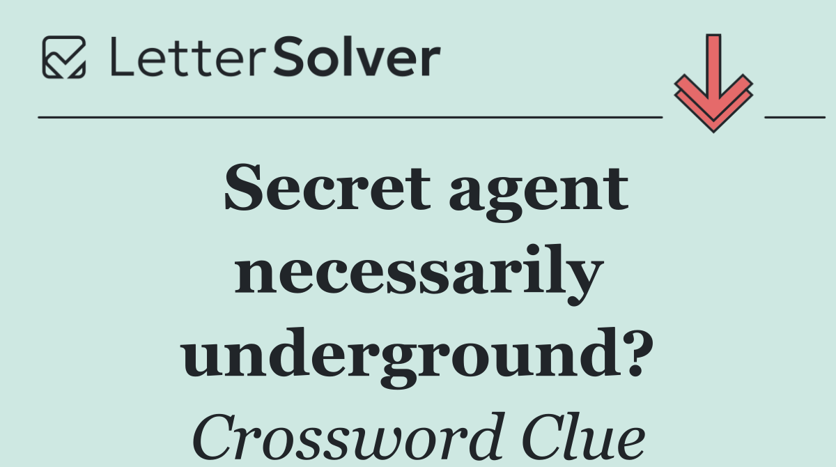 Secret agent necessarily underground?
