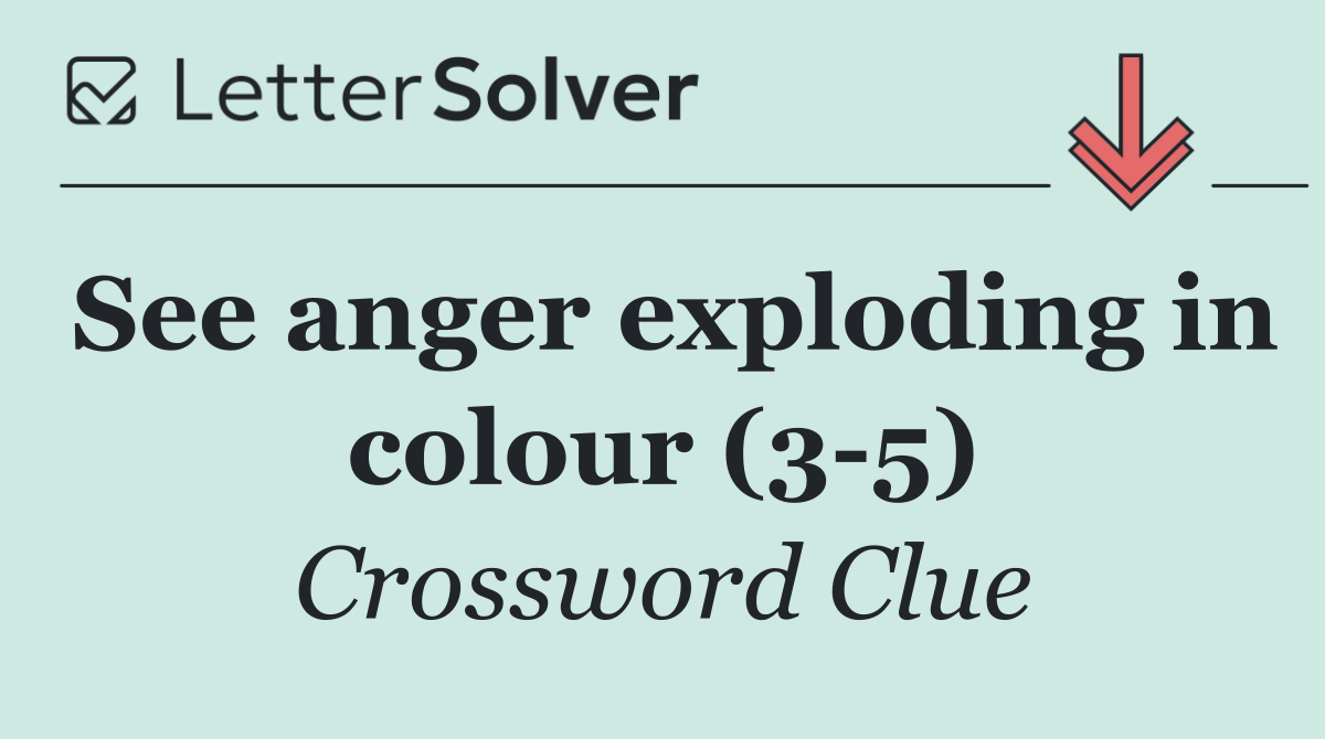 See anger exploding in colour (3 5)