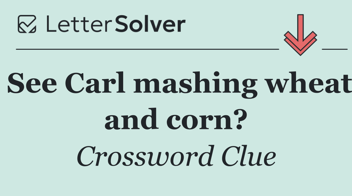 See Carl mashing wheat and corn?