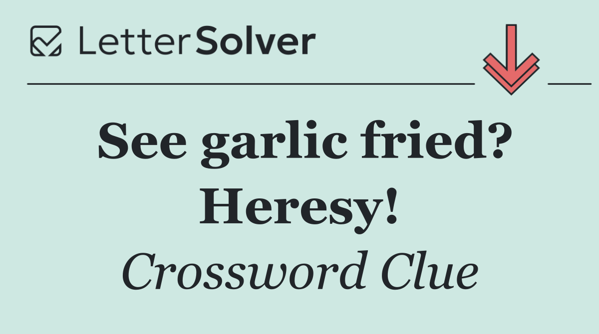 See garlic fried? Heresy!