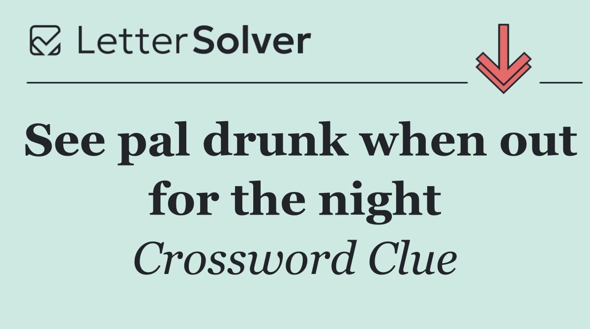 See pal drunk when out for the night