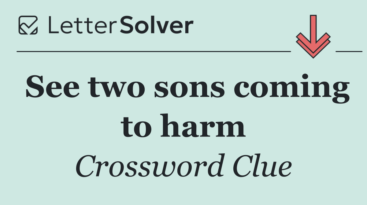 See two sons coming to harm