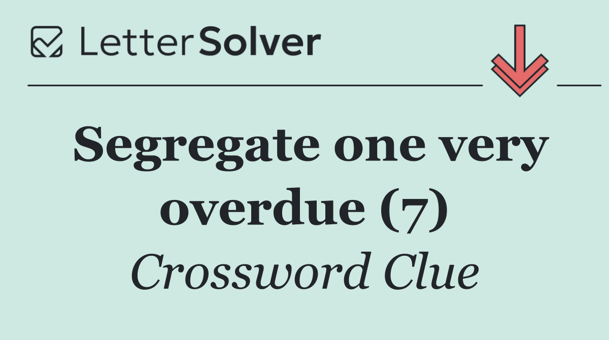 Segregate one very overdue (7)