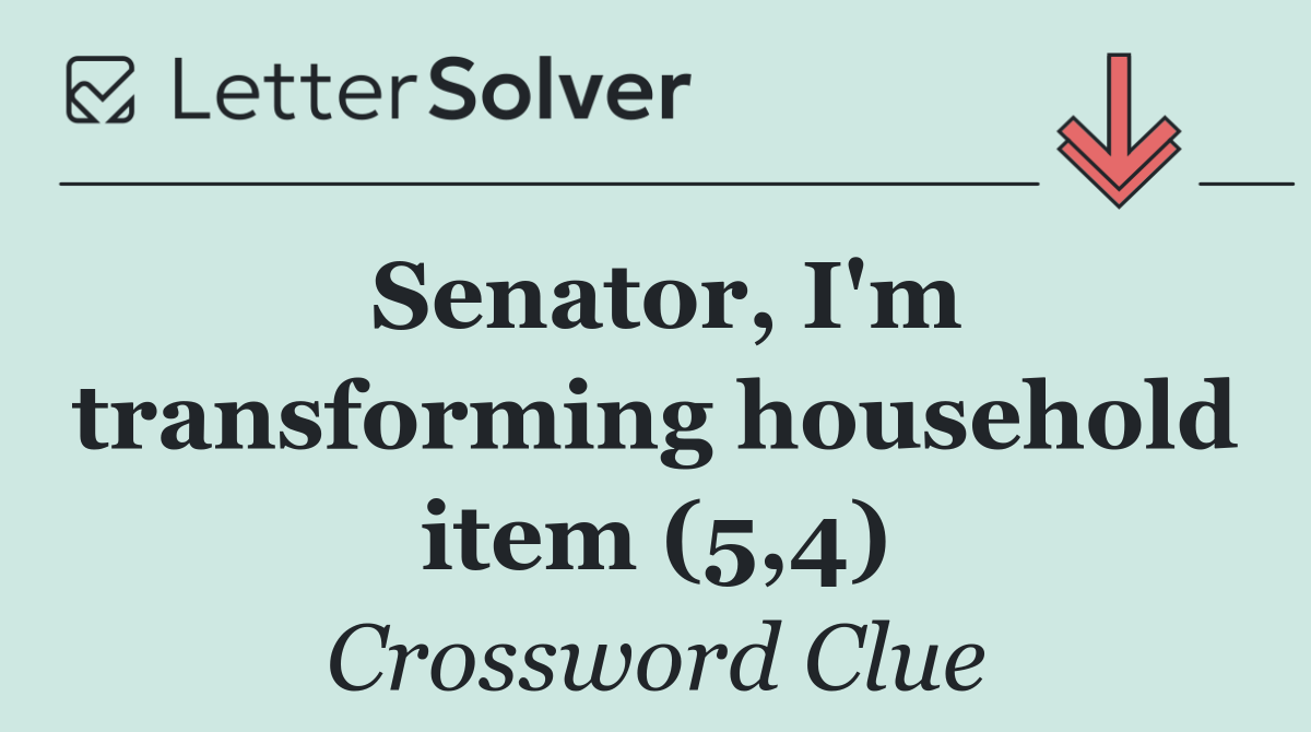 Senator, I'm transforming household item (5,4)