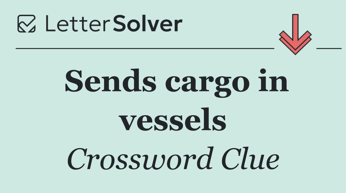 Sends cargo in vessels