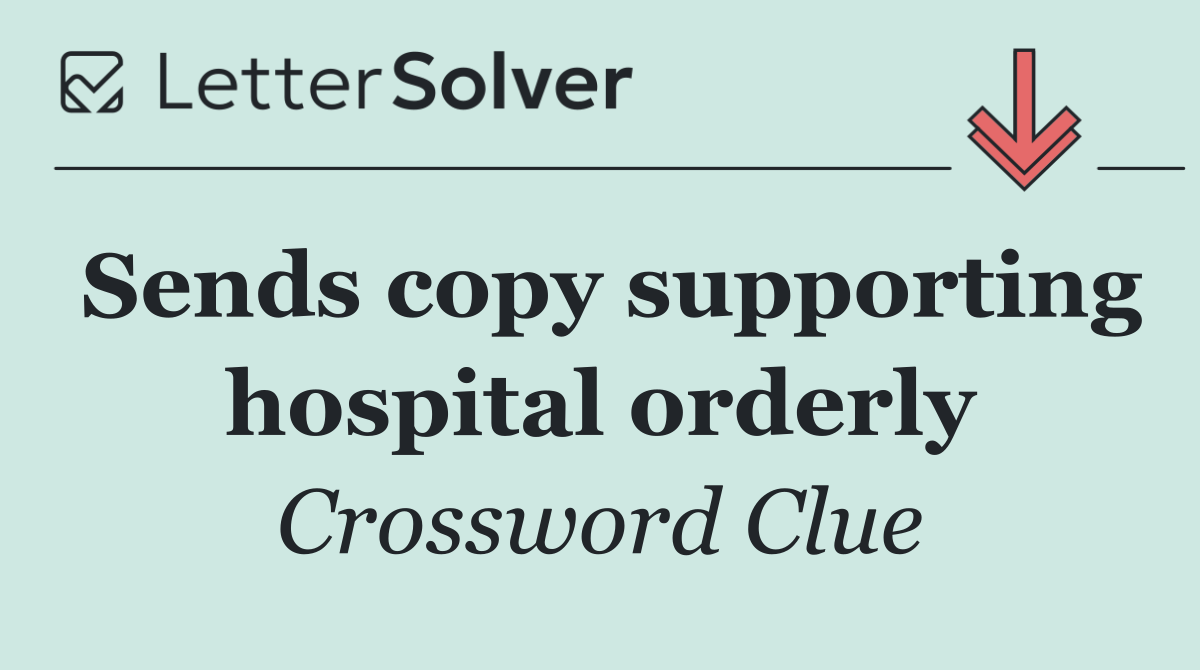 Sends copy supporting hospital orderly