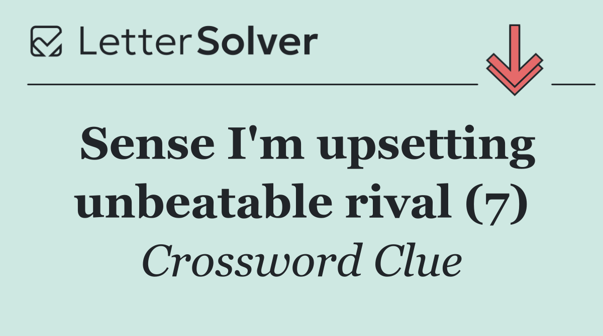 Sense I'm upsetting unbeatable rival (7)