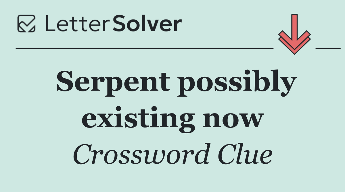 Serpent possibly existing now