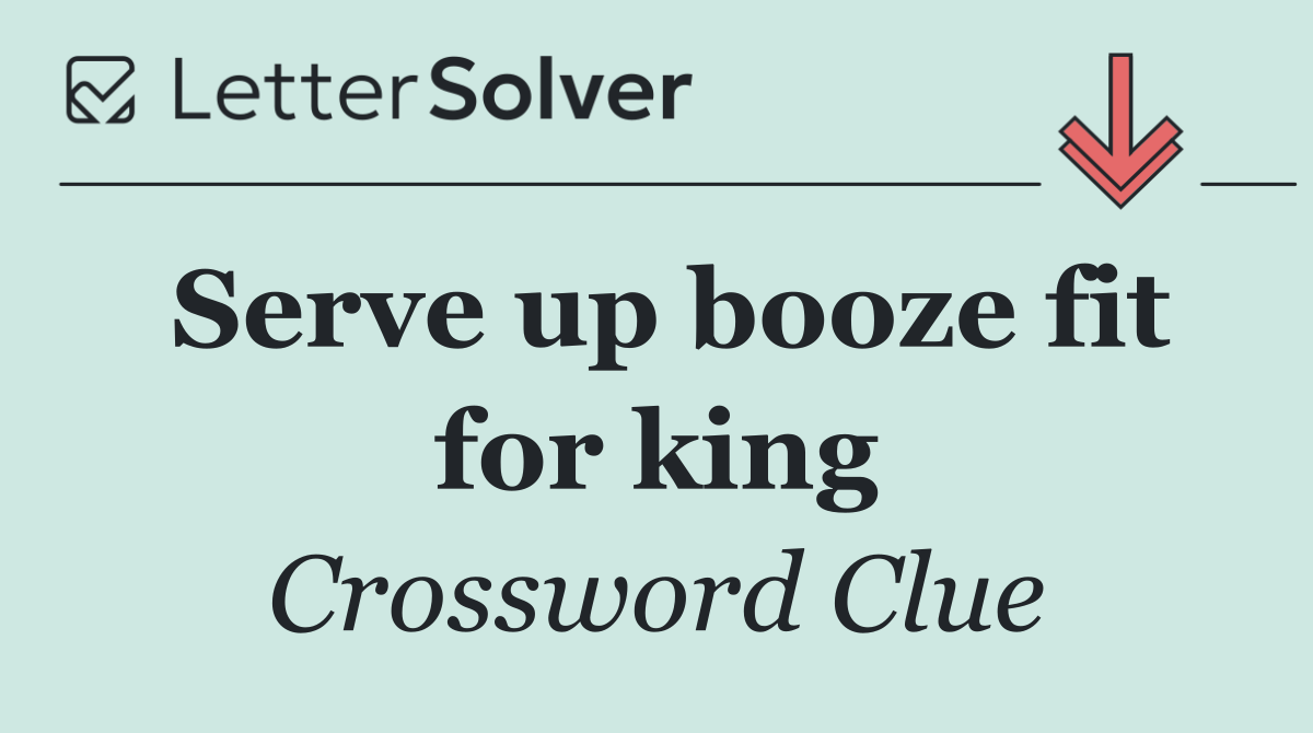 Serve up booze fit for king
