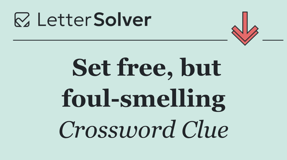 Set free, but foul smelling