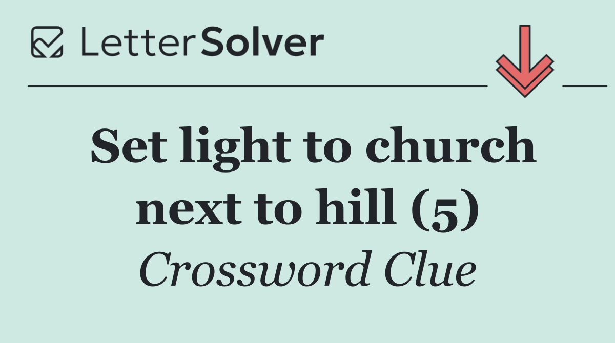 Set light to church next to hill (5)