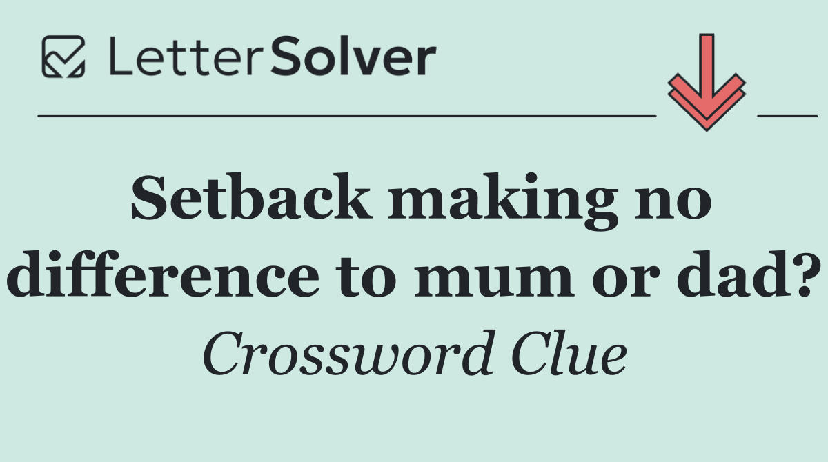 Setback making no difference to mum or dad?