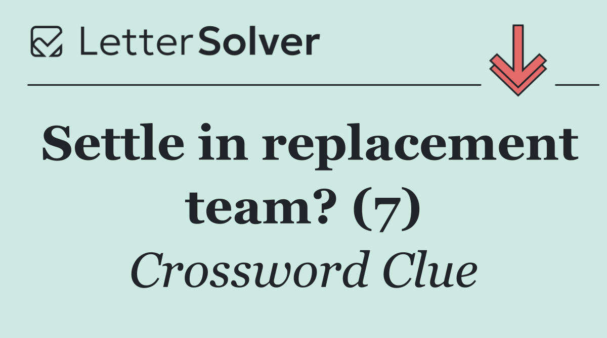 Settle in replacement team? (7)