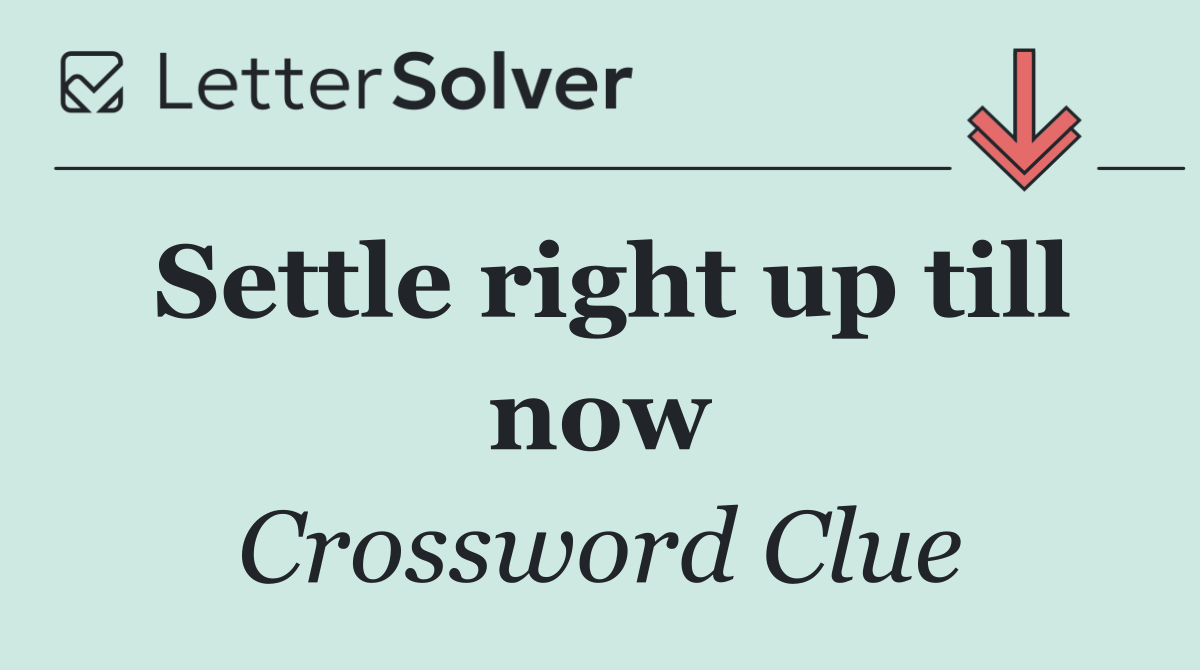 Settle right up till now