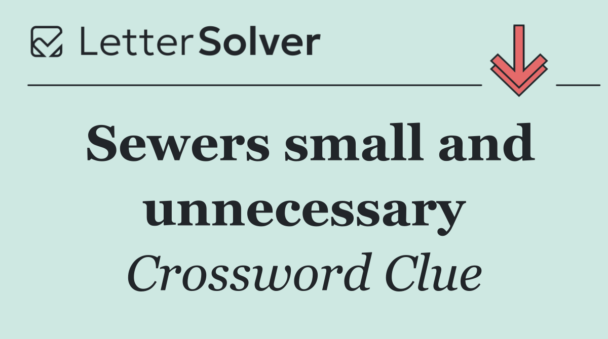 Sewers small and unnecessary