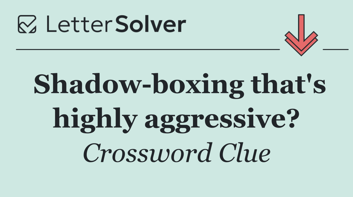 Shadow boxing that's highly aggressive?