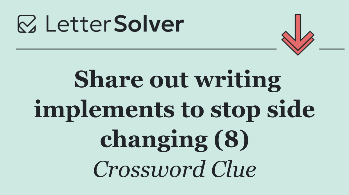 Share out writing implements to stop side changing (8)